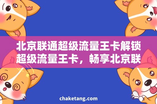 北京联通超级流量王卡解锁超级流量王卡，畅享北京联通网络畅想！