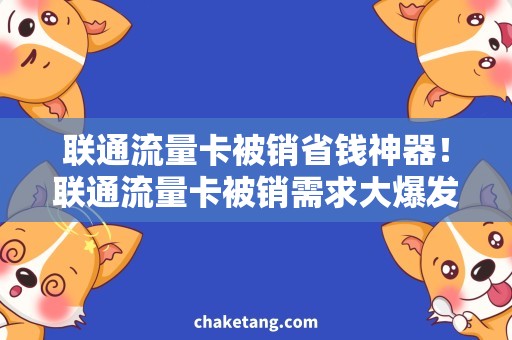 联通流量卡被销省钱神器！联通流量卡被销需求大爆发，解锁省心上网新方式