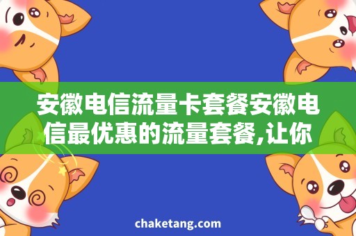 安徽电信流量卡套餐安徽电信最优惠的流量套餐,让你上网无忧！