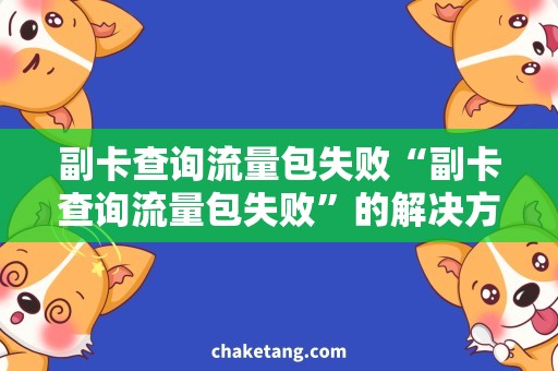 副卡查询流量包失败“副卡查询流量包失败”的解决方案，让你畅享无忧网络！