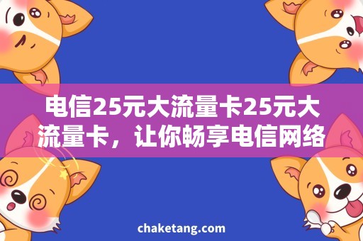 电信25元大流量卡25元大流量卡，让你畅享电信网络