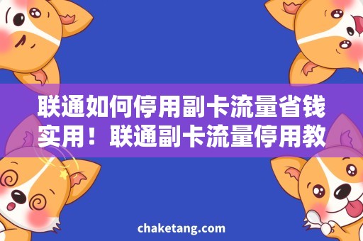 联通如何停用副卡流量省钱实用！联通副卡流量停用教程详解