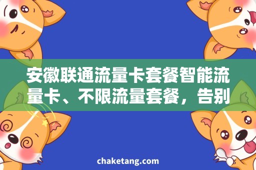 安徽联通流量卡套餐智能流量卡、不限流量套餐，告别按流量付费！