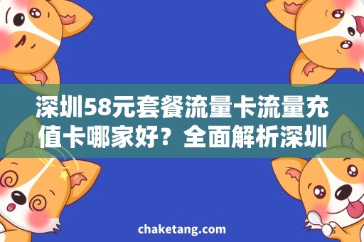 深圳58元套餐流量卡流量充值卡哪家好？全面解析深圳58元套餐流量卡使用指南