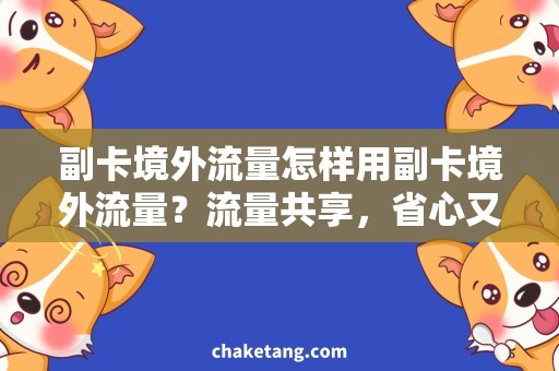 副卡境外流量怎样用副卡境外流量？流量共享，省心又省钱！