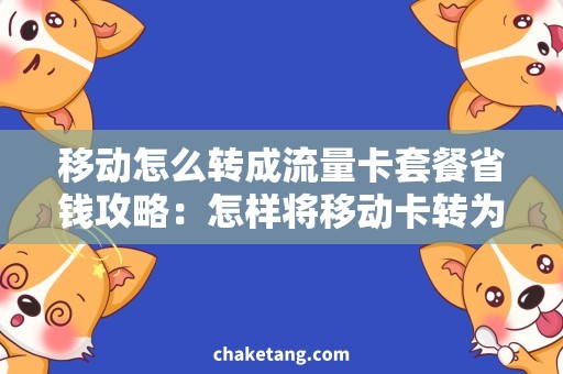 移动怎么转成流量卡套餐省钱攻略：怎样将移动卡转为流量卡套餐？