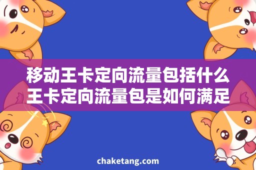 移动王卡定向流量包括什么王卡定向流量包是如何满足你的移动需求的？