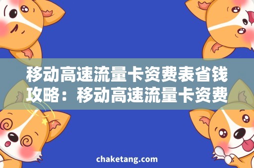 移动高速流量卡资费表省钱攻略：移动高速流量卡资费表大揭秘，最适合你的套餐选哪个？