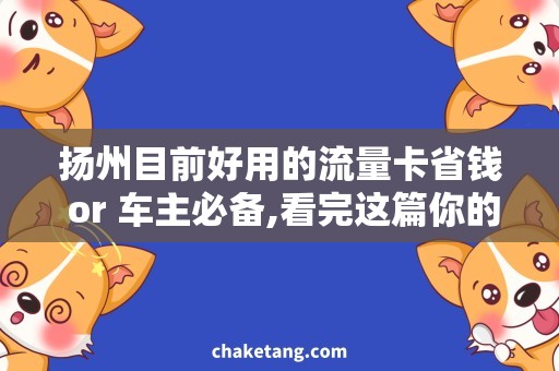 扬州目前好用的流量卡省钱 or 车主必备,看完这篇你的流量卡选择就不纠结了！