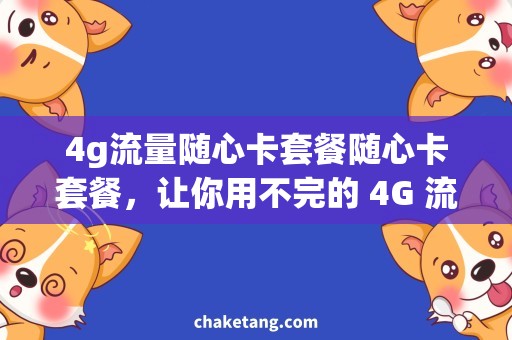 4g流量随心卡套餐随心卡套餐，让你用不完的 4G 流量自由冲浪