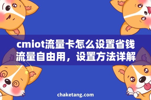 cmiot流量卡怎么设置省钱流量自由用，设置方法详解  CMIOT流量卡