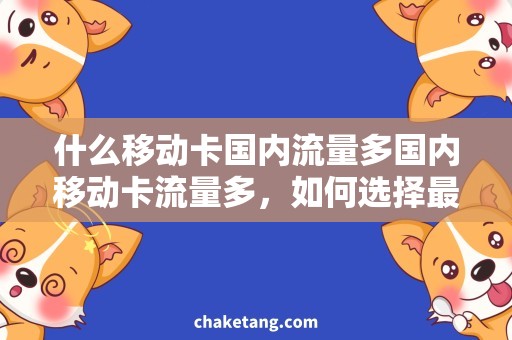 什么移动卡国内流量多国内移动卡流量多，如何选择最划算的移动卡？