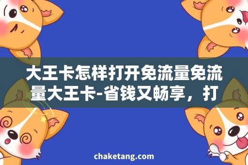 大王卡怎样打开免流量免流量大王卡-省钱又畅享，打开方法大揭秘！