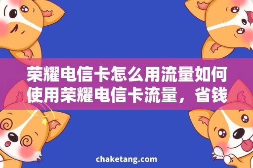 荣耀电信卡怎么用流量如何使用荣耀电信卡流量，省钱又畅快