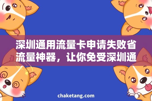 深圳通用流量卡申请失败省流量神器，让你免受深圳通用流量卡申请失败之苦