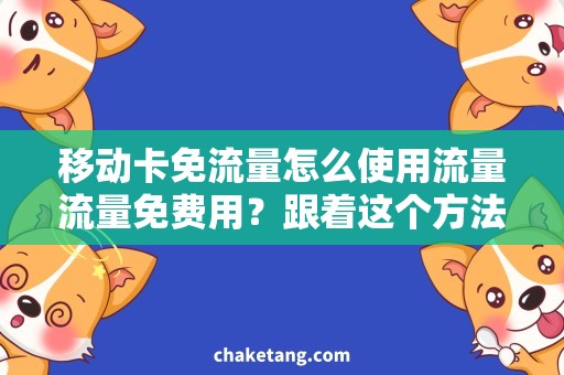 移动卡免流量怎么使用流量流量免费用？跟着这个方法让移动卡免流量使用起来更加顺畅