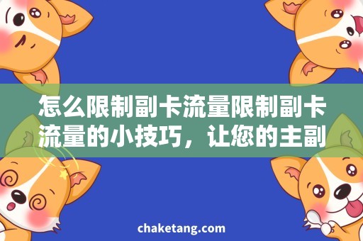 怎么限制副卡流量限制副卡流量的小技巧，让您的主副卡用得更省心