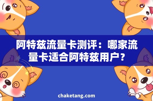 阿特兹流量卡测评：哪家流量卡适合阿特兹用户？