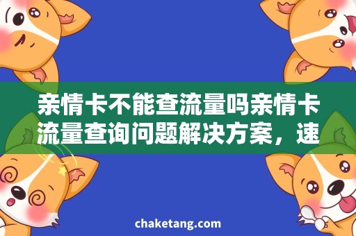 亲情卡不能查流量吗亲情卡流量查询问题解决方案，速度和资费都不会受影响