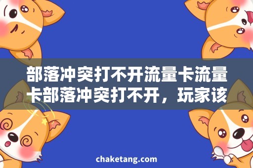 部落冲突打不开流量卡流量卡部落冲突打不开，玩家该如何解决？