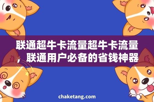 联通超牛卡流量超牛卡流量，联通用户必备的省钱神器