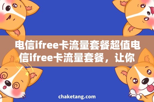 电信ifree卡流量套餐超值电信ifree卡流量套餐，让你随时畅享无限网络