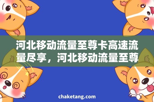 河北移动流量至尊卡高速流量尽享，河北移动流量至尊卡最新优惠！