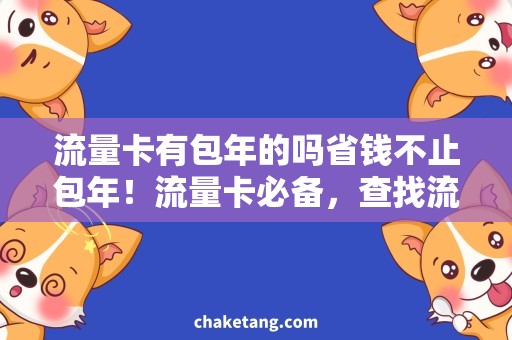 流量卡有包年的吗省钱不止包年！流量卡必备，查找流量卡有包年的吗，省心省钱双不误