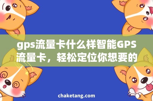 gps流量卡什么样智能GPS流量卡，轻松定位你想要的一切！