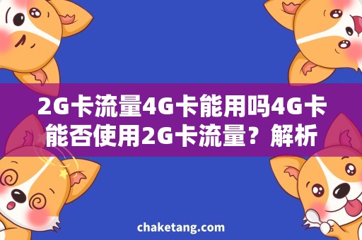 2G卡流量4G卡能用吗4G卡能否使用2G卡流量？解析使用方法