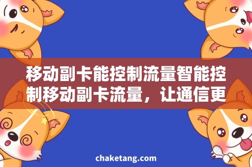 移动副卡能控制流量智能控制移动副卡流量，让通信更便捷！