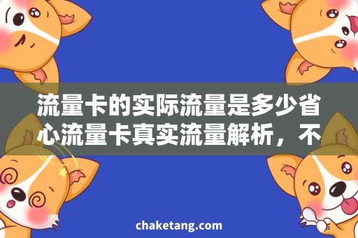 流量卡的实际流量是多少省心流量卡真实流量解析，不再被隐藏的流量坑惑