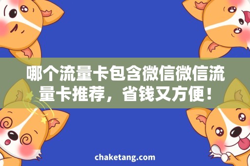 哪个流量卡包含微信微信流量卡推荐，省钱又方便！