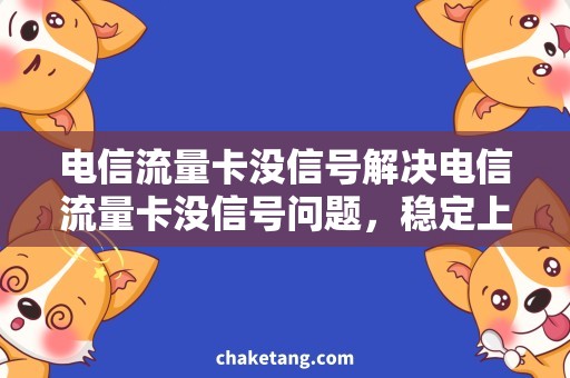 电信流量卡没信号解决电信流量卡没信号问题，稳定上网新方法！