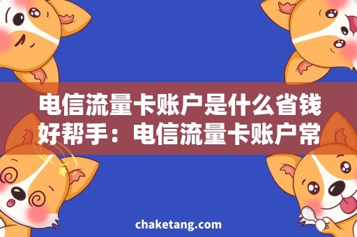 电信流量卡账户是什么省钱好帮手：电信流量卡账户常见问题解答