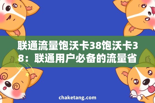 联通流量饱沃卡38饱沃卡38：联通用户必备的流量省钱神器