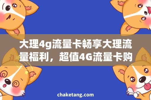 大理4g流量卡畅享大理流量福利，超值4G流量卡购买攻略！