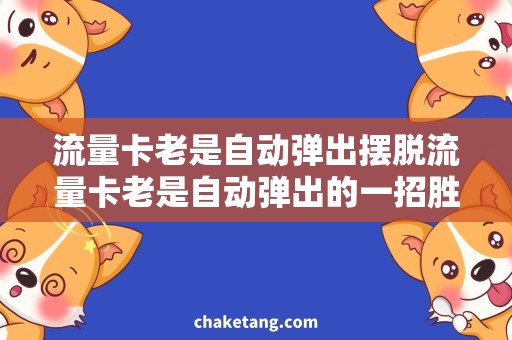 流量卡老是自动弹出摆脱流量卡老是自动弹出的一招胜出，省心省钱不烦恼