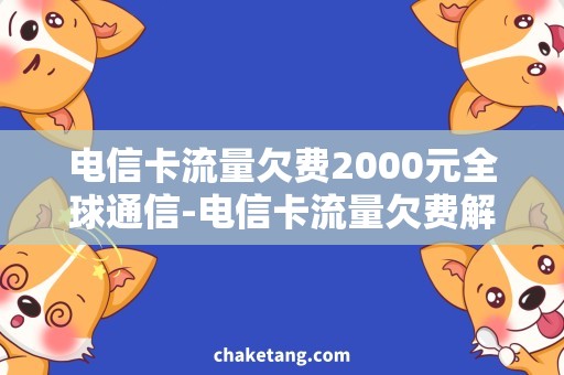 电信卡流量欠费2000元全球通信-电信卡流量欠费解决方案，立即了解！