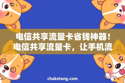 电信共享流量卡省钱神器！电信共享流量卡，让手机流量更实惠！