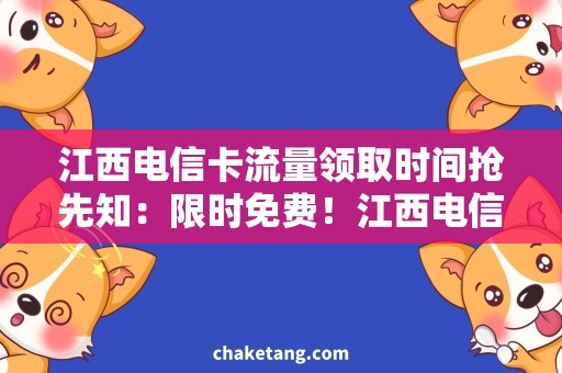 江西电信卡流量领取时间抢先知：限时免费！江西电信卡流量领取攻略揭秘！