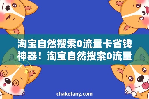 淘宝自然搜索0流量卡省钱神器！淘宝自然搜索0流量卡获取攻略