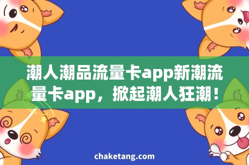 潮人潮品流量卡app新潮流量卡app，掀起潮人狂潮！