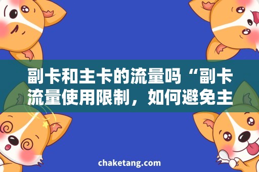 副卡和主卡的流量吗“副卡流量使用限制，如何避免主卡流量被耗尽？”