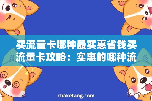 买流量卡哪种最实惠省钱买流量卡攻略：实惠的哪种流量卡值得购买？