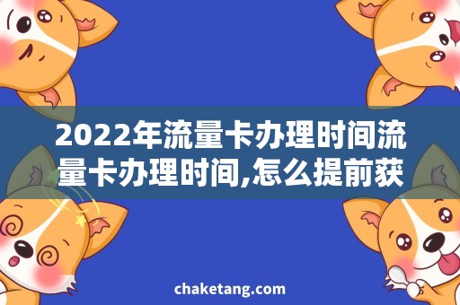 2022年流量卡办理时间流量卡办理时间,怎么提前获取2022年的信息