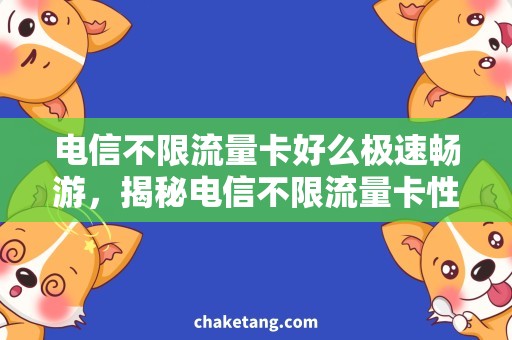 电信不限流量卡好么极速畅游，揭秘电信不限流量卡性价比最高的选择