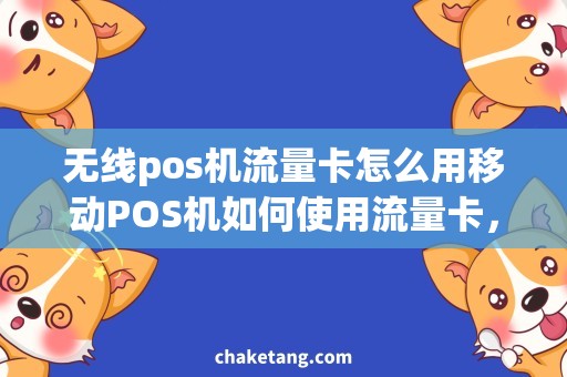 无线pos机流量卡怎么用移动POS机如何使用流量卡，享受无线支付服务