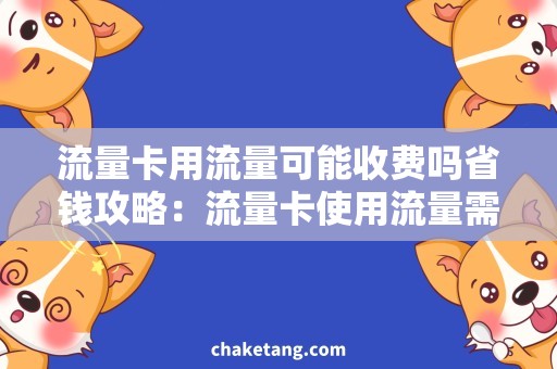 流量卡用流量可能收费吗省钱攻略：流量卡使用流量需注意哪些，避免不必要的费用