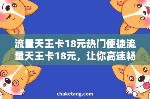 流量天王卡18元热门便捷流量天王卡18元，让你高速畅游网络